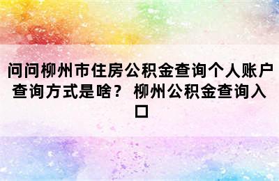 问问柳州市住房公积金查询个人账户查询方式是啥？ 柳州公积金查询入口